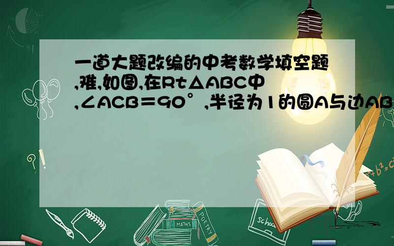 一道大题改编的中考数学填空题,难,如图,在Rt△ABC中,∠ACB＝90°,半径为1的圆A与边AB相交于点D,与边AC相交于点E,连结DE并延长,与线段BC的延长线交于点P.已知tan∠BPD= ,CE=2,则⊿ABC的周长是______真