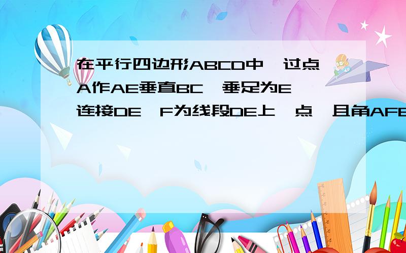 在平行四边形ABCD中,过点A作AE垂直BC,垂足为E,连接DE,F为线段DE上一点,且角AFE=角B.求证：三角形ADF~三角形DEC；