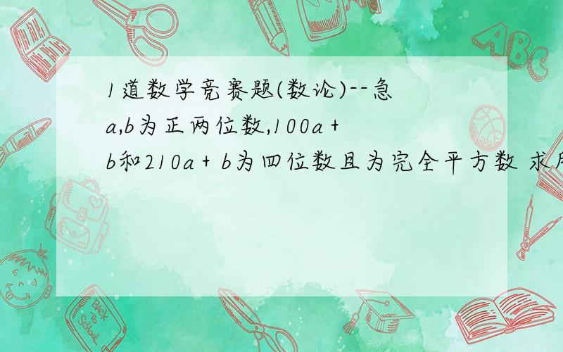 1道数学竞赛题(数论)--急a,b为正两位数,100a＋b和210a＋b为四位数且为完全平方数 求所有的a和byou guo chenyao quan guo chen