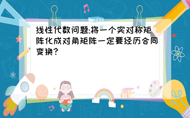 线性代数问题:将一个实对称矩阵化成对角矩阵一定要经历合同变换?