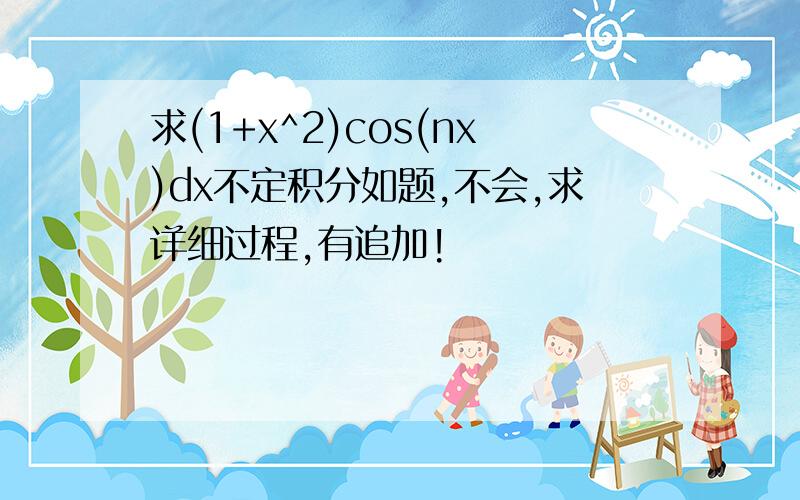 求(1+x^2)cos(nx)dx不定积分如题,不会,求详细过程,有追加!