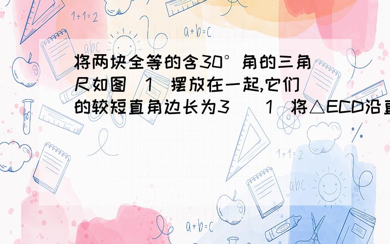 将两块全等的含30°角的三角尺如图（1）摆放在一起,它们的较短直角边长为3．（1）将△ECD沿直线l向左平移到图（2）的位置,使E点落在AB上,则CC′= (       )；（2）将△ECD绕点C逆时针旋转到图