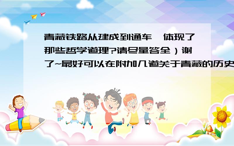 青藏铁路从建成到通车,体现了那些哲学道理?请尽量答全）谢了~最好可以在附加几道关于青藏的历史题和地理题~