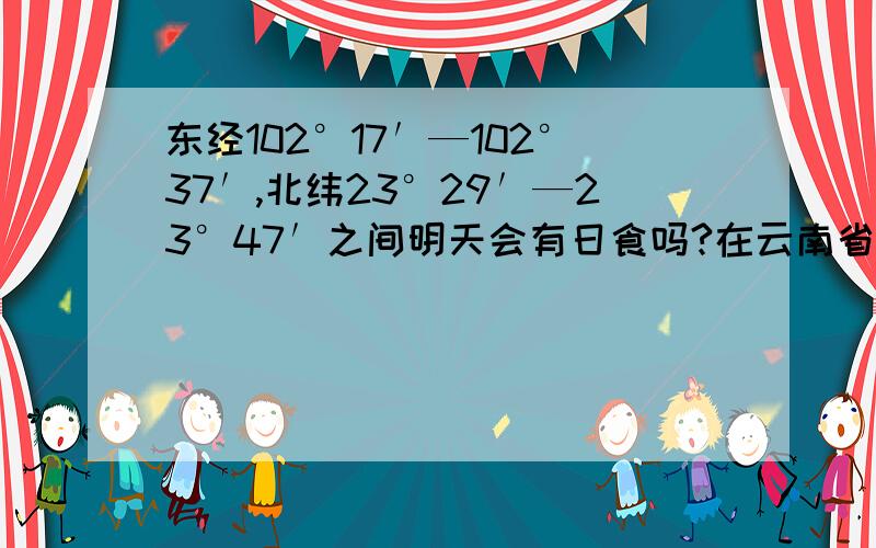 东经102°17′—102°37′,北纬23°29′—23°47′之间明天会有日食吗?在云南省石屏县异龙镇