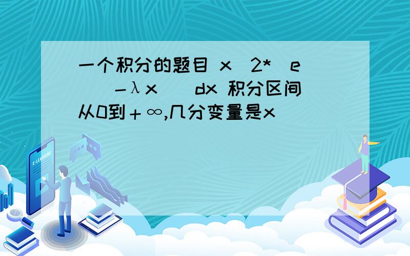 一个积分的题目 x^2*(e^(-λx))dx 积分区间从0到＋∞,几分变量是x