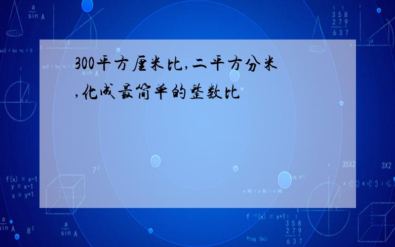 300平方厘米比,二平方分米,化成最简单的整数比