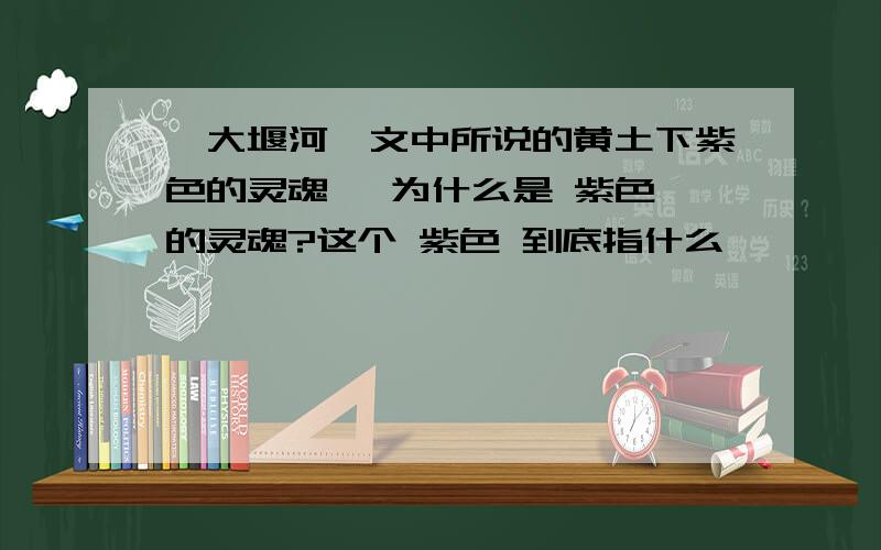 《大堰河》文中所说的黄土下紫色的灵魂 ,为什么是 紫色 的灵魂?这个 紫色 到底指什么