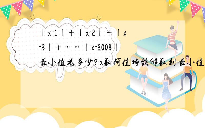 |x-1|+|x-2|+|x-3|+……|x-2008|最小值为多少?x取何值时能够取到最小值?求|x-1|+|x-2|+|x-3|+……|x-2008|当x取何值时能够取到最小值?最小值为多少?x为有理数