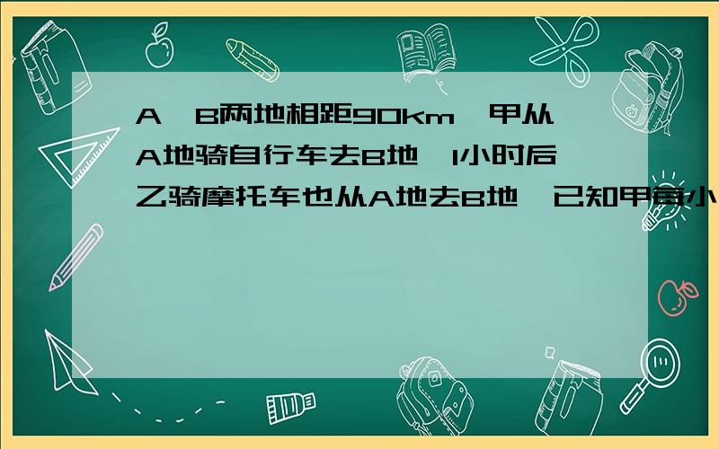 A,B两地相距90km,甲从A地骑自行车去B地,1小时后乙骑摩托车也从A地去B地,已知甲每小时行12㎞,乙每小时行30㎞,问：若乙到达B地后立即返回,则在返回路上与甲相遇时距乙出发多少时间?