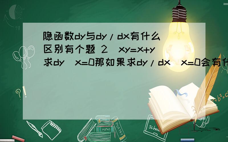 隐函数dy与dy/dx有什么区别有个题 2^xy=x+y求dy|x=0那如果求dy/dx|x=0会有什么不同