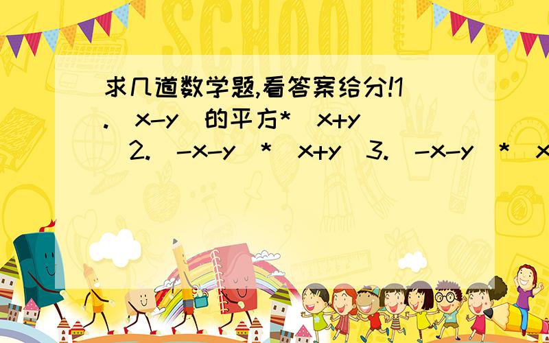 求几道数学题,看答案给分!1.（x-y）的平方*（x+y）2.（-x-y）*（x+y）3.（-x-y）*（x-y）4.杨辉三角到底是怎么回事,解释下,告诉怎么做.看答案给分!