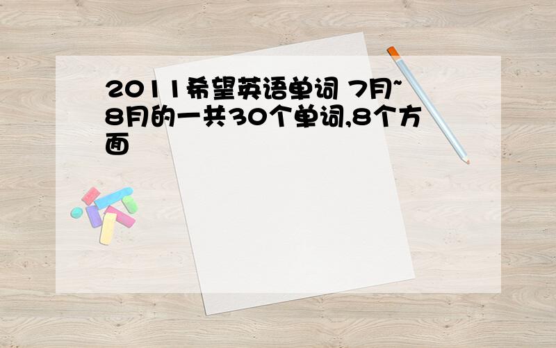 2011希望英语单词 7月~8月的一共30个单词,8个方面