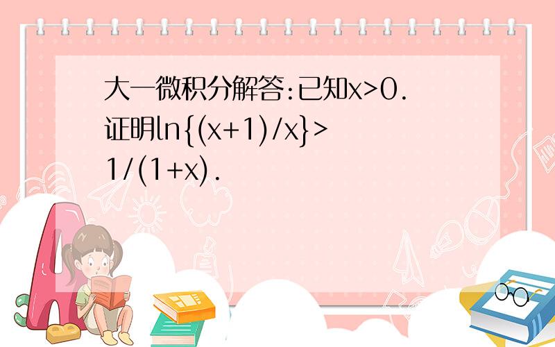 大一微积分解答:已知x>0.证明ln{(x+1)/x}>1/(1+x).