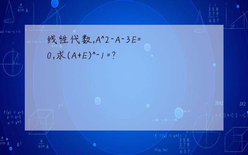 线性代数,A^2-A-3E=0,求(A+E)^-1=?