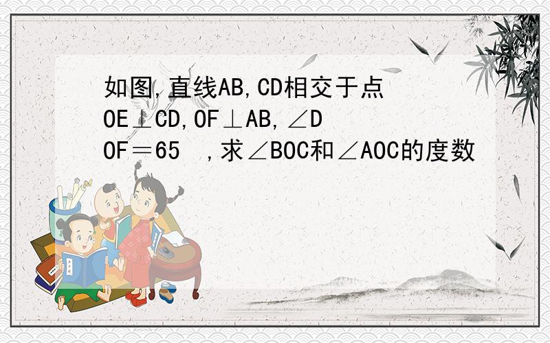 如图,直线AB,CD相交于点OE⊥CD,OF⊥AB,∠DOF＝65º,求∠BOC和∠AOC的度数