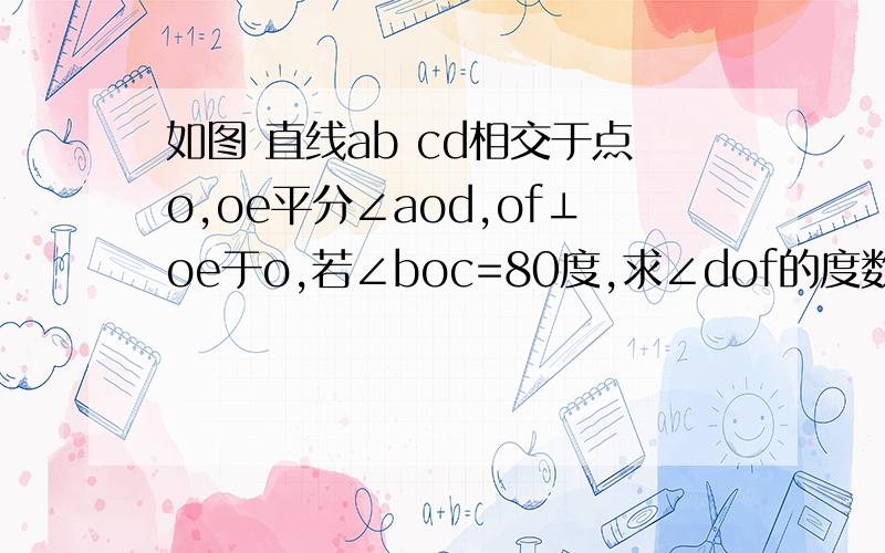 如图 直线ab cd相交于点o,oe平分∠aod,of⊥oe于o,若∠boc=80度,求∠dof的度数