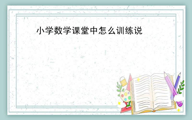 小学数学课堂中怎么训练说