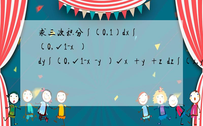 求三次积分∫(0,1)dx∫(0,√1-x²)dy∫(0,√1-x²-y²)√x²+y²+z²dz∫(x,y)表示区间(x,y)的积分 √表示根号