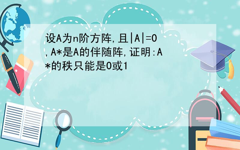 设A为n阶方阵,且|A|=0,A*是A的伴随阵,证明:A*的秩只能是0或1