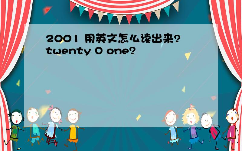 2001 用英文怎么读出来?twenty O one?