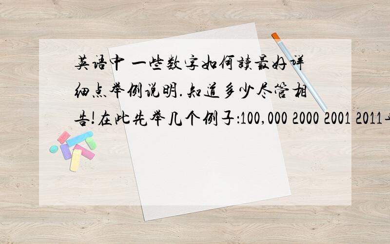 英语中 一些数字如何读最好详细点举例说明.知道多少尽管相告!在此先举几个例子：100,000 2000 2001 2011年,年和数字读法相同?23.6 5% 5.5美元 等钱的读法 书写一定要正确!欢迎继续相告！不要说 5