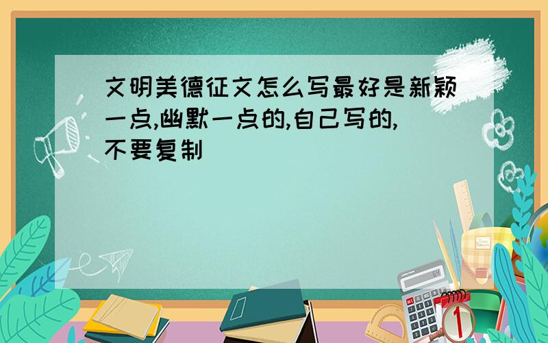 文明美德征文怎么写最好是新颖一点,幽默一点的,自己写的,不要复制