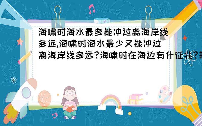 海啸时海水最多能冲过离海岸线多远,海啸时海水最少又能冲过离海岸线多远?海啸时在海边有什征兆?打得好有悬赏是“答得好没悬赏”