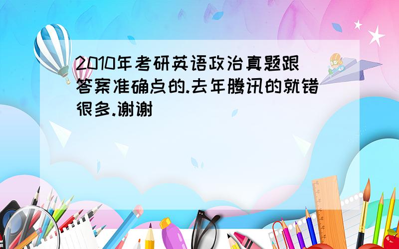 2010年考研英语政治真题跟答案准确点的.去年腾讯的就错很多.谢谢