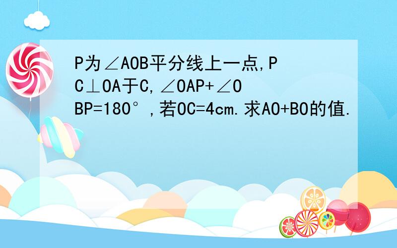 P为∠AOB平分线上一点,PC⊥OA于C,∠OAP+∠OBP=180°,若OC=4cm.求AO+BO的值.