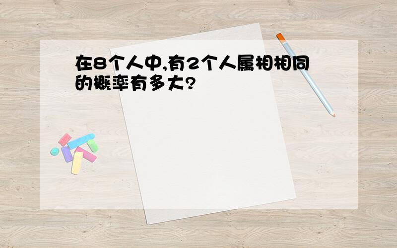 在8个人中,有2个人属相相同的概率有多大?