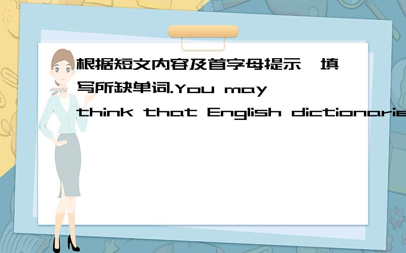 根据短文内容及首字母提示,填写所缺单词.You may think that English dictionaries have been used for many,many centuries.In fact,an English dictionary you u___ today wasn't made until the Qing Dynasty.Three men did modt of the important