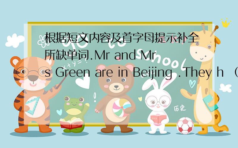 根据短文内容及首字母提示补全所缺单词.Mr and Mrs Green are in Beijing .They h （1）a big house there.They have two kids.One is a son ,Jerry,and the other is a d （2）,Linda.Jerry likes soccer and baseball.But he doesn't like voll