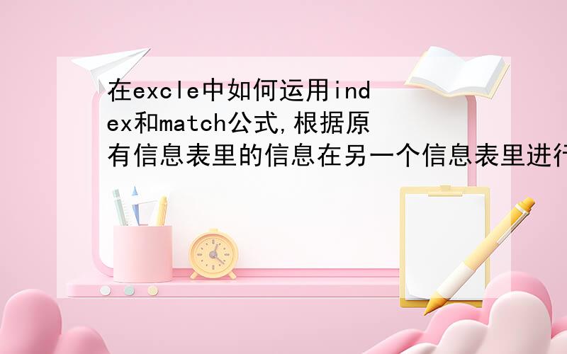 在excle中如何运用index和match公式,根据原有信息表里的信息在另一个信息表里进行自动查询.例如：输入一个数据在新的表里他会有相应的正确的与上一个表相对照  如何做求解