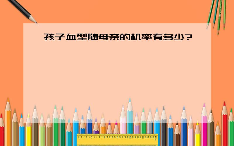 孩子血型随母亲的机率有多少?