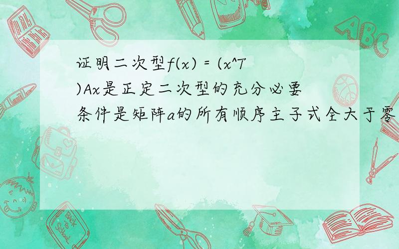 证明二次型f(x)＝(x^T)Ax是正定二次型的充分必要条件是矩阵a的所有顺序主子式全大于零