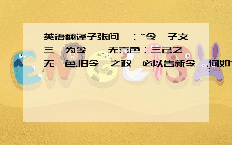 英语翻译子张问曰：“令尹子文三仕为令尹,无喜色；三已之,无愠色.旧令尹之政,必以告新令尹.何如?”子曰：“忠矣.”曰：“仁矣乎?”曰：“未知.焉得仁?”“崔子弑齐君,陈文子有马十乘,