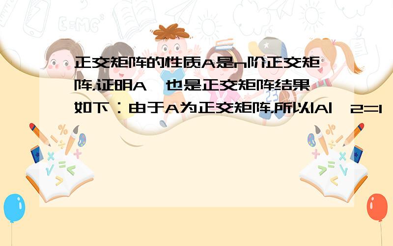 正交矩阵的性质A是n阶正交矩阵，证明A*也是正交矩阵结果如下：由于A为正交矩阵，所以|A|^2=1,A^-1也是正交矩阵，((A^-1)^T(A^-1)=(A^T)^-1(A^-1)=(AA^T)^-1=E^-1=E),所以(A*)^TA*=(|A|A^-1)^T(|A|A^-1)=|A|^2(A^-1)^T(A^