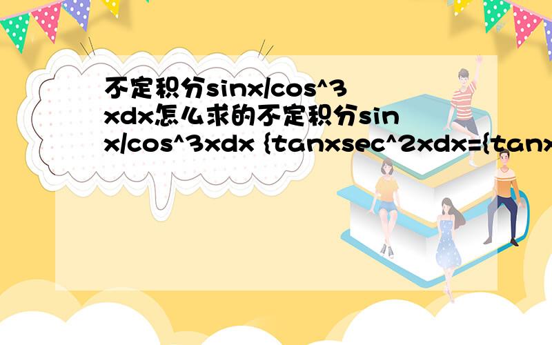 不定积分sinx/cos^3xdx怎么求的不定积分sinx/cos^3xdx {tanxsec^2xdx={tanx dtanx=(1/2)tan^2x+c(1/2)cox^-2+c我哪里错了?