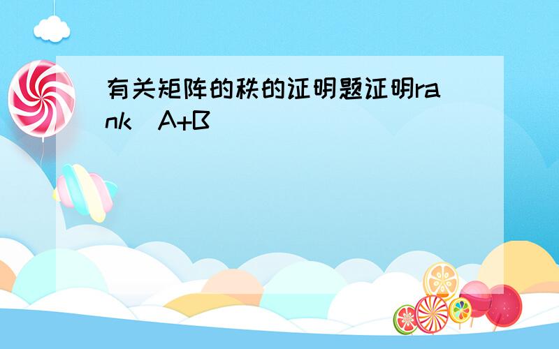 有关矩阵的秩的证明题证明rank(A+B)