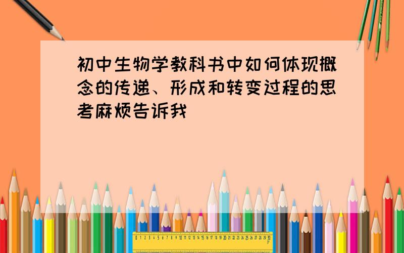 初中生物学教科书中如何体现概念的传递、形成和转变过程的思考麻烦告诉我