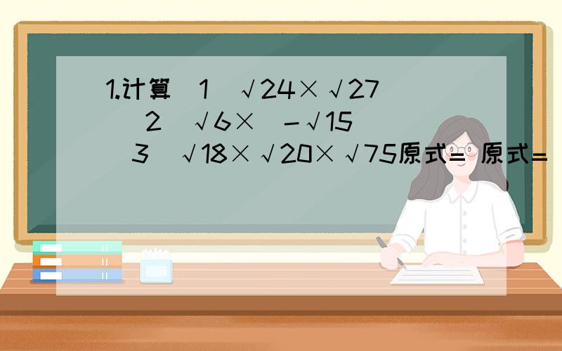 1.计算（1）√24×√27 （2）√6×（-√15） （3）√18×√20×√75原式= 原式= 原式=2.化简（1）√4×49 （2）√300原式= 原式=我要全过程,