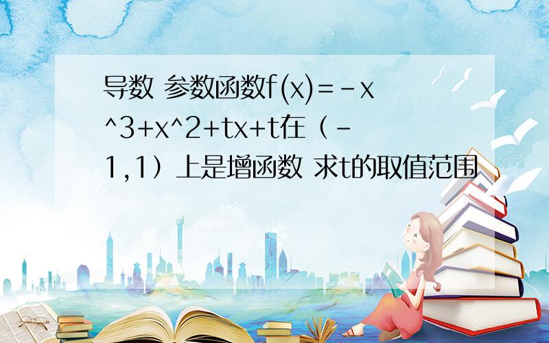 导数 参数函数f(x)=-x^3+x^2+tx+t在（-1,1）上是增函数 求t的取值范围