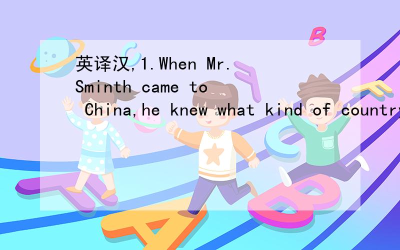 英译汉,1.When Mr.Sminth came to China,he knew what kind of country she was.2.Everyone who died for the country will be remember as a hero.