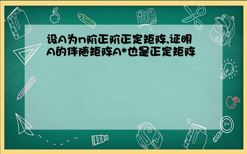 设A为n阶正阶正定矩阵,证明A的伴随矩阵A*也是正定矩阵