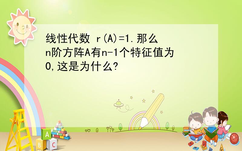 线性代数 r(A)=1.那么n阶方阵A有n-1个特征值为0,这是为什么?