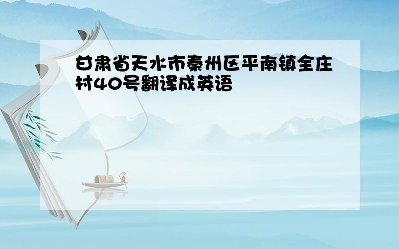 甘肃省天水市秦州区平南镇全庄村40号翻译成英语