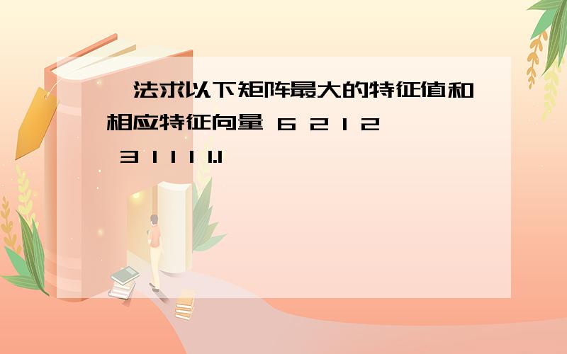 幂法求以下矩阵最大的特征值和相应特征向量 6 2 1 2 3 1 1 1 1.1