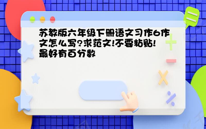 苏教版六年级下册语文习作6作文怎么写?求范文!不要粘贴!最好有百分数