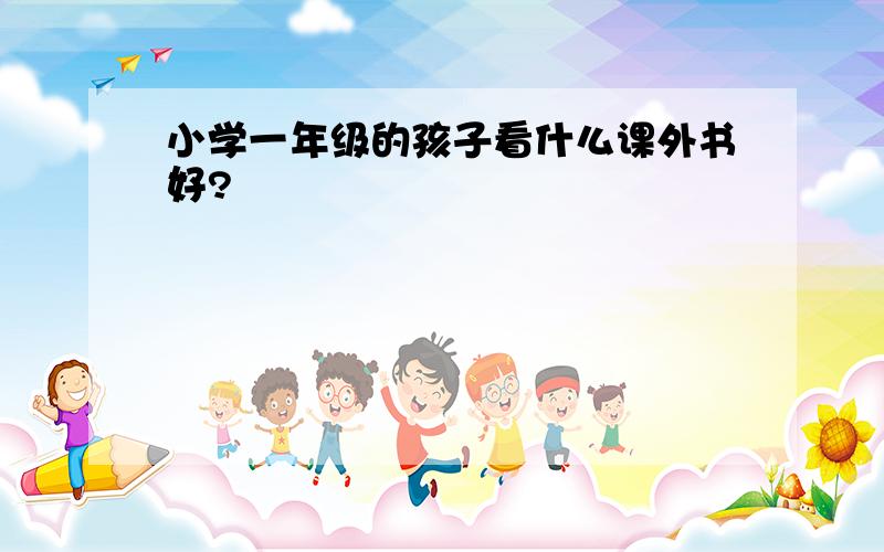 小学一年级的孩子看什么课外书好?