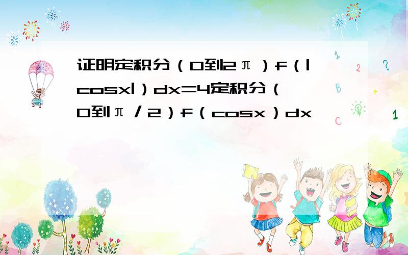 证明定积分（0到2π）f（|cosx|）dx=4定积分（0到π／2）f（cosx）dx